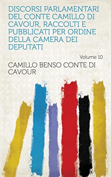 Discorsi parlamentari del conte Camillo di Cavour, raccolti e pubblicati per ordine della Camera dei deputati Volume 10